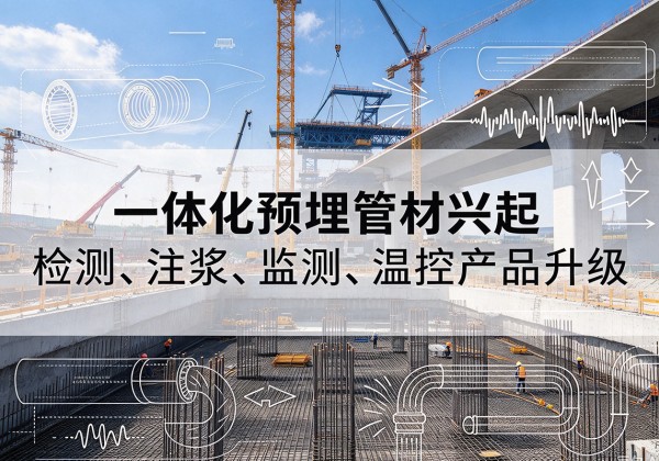 茶陵一体化管材产品兴起，声测注浆一体管、多功能预埋管应用增多