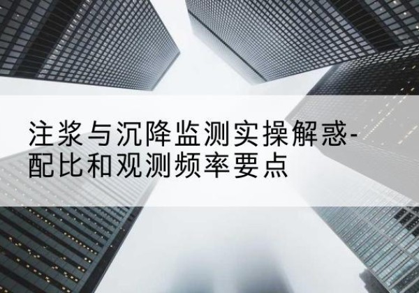 茶陵水泥浆配比不当会不会造成注浆管堵管？-注浆与沉降监测实操解惑-配比和观测频率要点